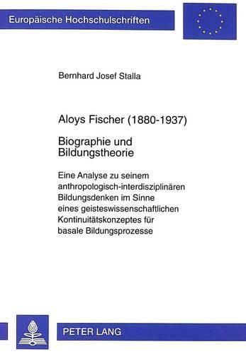 Cover image for Aloys Fischer (1880-1937). Biographie Und Bildungstheorie: Eine Analyse Zu Seinem Anthropologisch-Interdisziplinaeren Bildungsdenken Im Sinne Eines Geisteswissenschaftlichen Kontinuitaetskonzeptes Fuer Basale Bildungsprozesse