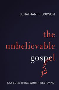 Cover image for The Unbelievable Gospel: Say Something Worth Believing