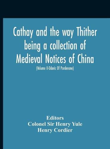 Cathay And The Way Thither Being A Collection Of Medieval Notices Of China With A Preliminary Essay On The Intercourse Between China And The Western Nations Previous To The Discovery Of The Cape Route New Edition, Revised Throughout In The Light Of Recent