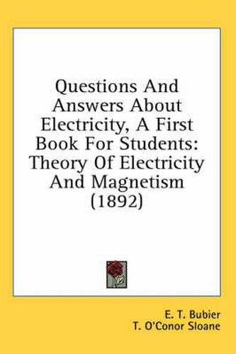 Questions and Answers about Electricity, a First Book for Students: Theory of Electricity and Magnetism (1892)