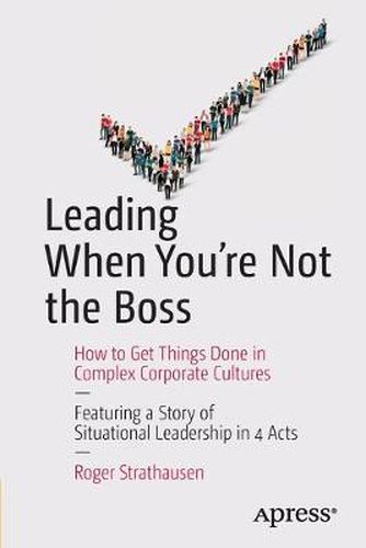 Cover image for Leading When You're Not the Boss: How to Get Things Done in Complex Corporate Cultures