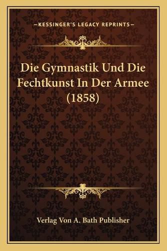 Cover image for Die Gymnastik Und Die Fechtkunst in Der Armee (1858)