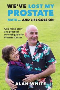 Cover image for We've Lost My Prostate, Mate! ... And Life Goes On: One man's story and practical survival guide for Prostate Cancer