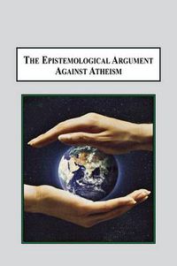 Cover image for The Epistemological Argument Against Atheism: Why a Knowledge of God Is Implied in Everything We Know