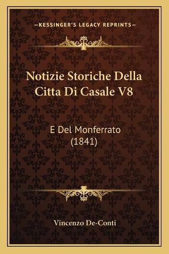 Notizie Storiche Della Citta Di Casale V8: E del Monferrato (1841)