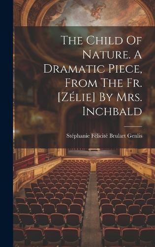 The Child Of Nature. A Dramatic Piece, From The Fr. [zelie] By Mrs. Inchbald