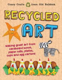 Cover image for Recycled Art: Making great art from cardboard boxes, paper rolls, plates, cups and egg cartons