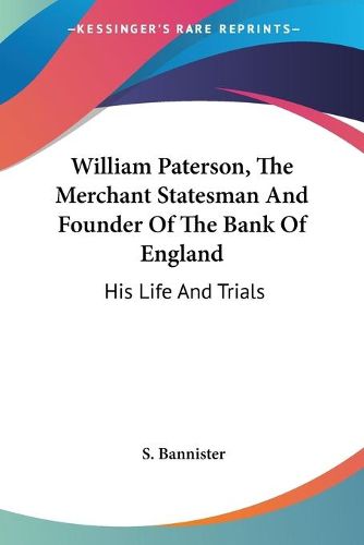 Cover image for William Paterson, the Merchant Statesman and Founder of the Bank of England: His Life and Trials