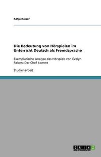 Cover image for Die Bedeutung von Hoerspielen im Unterricht Deutsch als Fremdsprache: Exemplarische Analyse des Hoerspiels von Evelyn Reben: Der Chef kommt