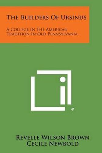 The Builders of Ursinus: A College in the American Tradition in Old Pennsylvania