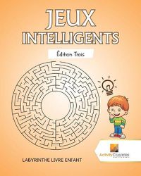 Cover image for Jeux Intelligents Edition Trois: Labyrinthe Livre Enfant