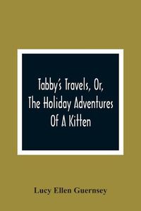 Cover image for Tabby'S Travels, Or, The Holiday Adventures Of A Kitten: A Christmas And New-Year'S Story