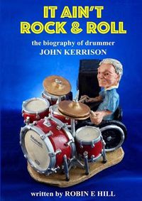 Cover image for It Ain't Rock & Roll: the Biography of Drummer John Kerrison