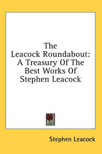 The Leacock Roundabout: A Treasury of the Best Works of Stephen Leacock