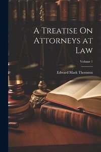 Cover image for A Treatise On Attorneys at Law; Volume 1