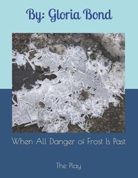 Cover image for When All Danger of Frost Is Past: The Play