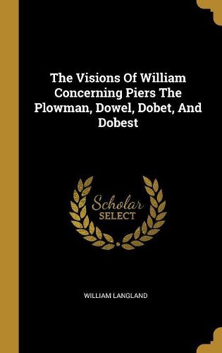 Cover image for The Visions Of William Concerning Piers The Plowman, Dowel, Dobet, And Dobest