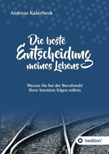 Cover image for Die beste Entscheidung meines Lebens: Warum Sie bei der Berufswahl Ihrer Intuition folgen sollten