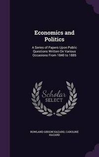 Cover image for Economics and Politics: A Series of Papers Upon Public Questions Written on Various Occasions from 1840 to 1885