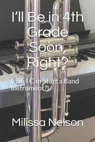 Cover image for I'll Be in 4th Grade Soon, Right?: (...So I Can Start a Band Instrument?)