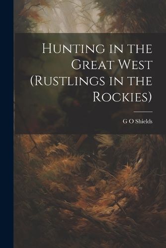Cover image for Hunting in the Great West (Rustlings in the Rockies)