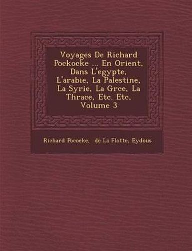 Voyages de Richard Pockocke ... En Orient, Dans L'Egypte, L'Arabie, La Palestine, La Syrie, La Gr Ce, La Thrace, Etc. Etc, Volume 3