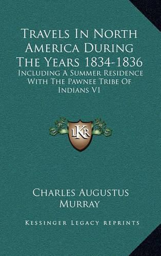 Travels in North America During the Years 1834-1836: Including a Summer Residence with the Pawnee Tribe of Indians V1