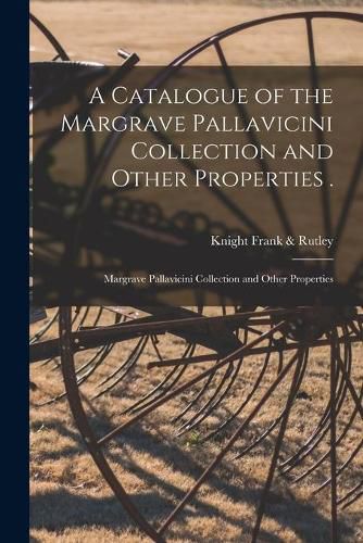 Cover image for A Catalogue of the Margrave Pallavicini Collection and Other Properties .; Margrave Pallavicini Collection and Other Properties