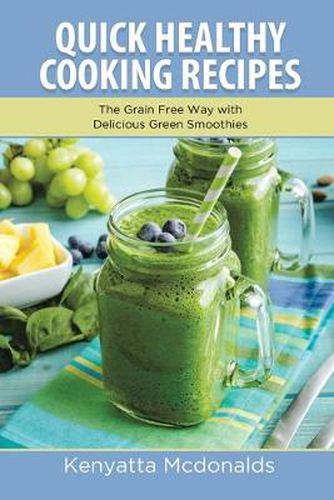 Cover image for Quick Healthy Cooking Recipes: The Grain Free Way with Delicious Green Smoothies