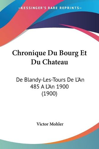 Cover image for Chronique Du Bourg Et Du Chateau: de Blandy-Les-Tours de L'An 485 A L'an 1900 (1900)