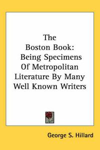 Cover image for The Boston Book: Being Specimens of Metropolitan Literature by Many Well Known Writers