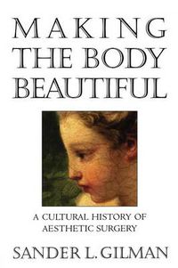 Cover image for Making the Body Beautiful: A Cultural History of Aesthetic Surgery