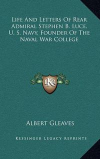 Cover image for Life and Letters of Rear Admiral Stephen B. Luce, U. S. Navy, Founder of the Naval War College