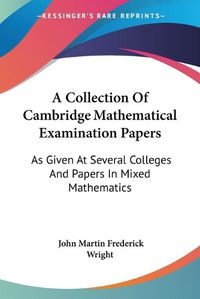 Cover image for A Collection of Cambridge Mathematical Examination Papers: As Given at Several Colleges and Papers in Mixed Mathematics