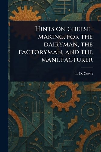 Cover image for Hints on Cheese-making, for the Dairyman, the Factoryman, and the Manufacturer