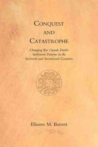 Cover image for Conquest and Catastrophe: Changing Rio Grand Pueblo Settlement Patterns in the Sixteenth and Seventeenth Centuries