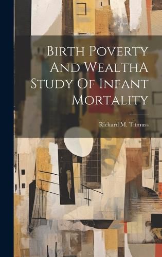 Cover image for Birth Poverty And WealthA Study Of Infant Mortality