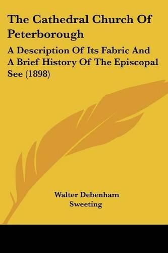 Cover image for The Cathedral Church of Peterborough: A Description of Its Fabric and a Brief History of the Episcopal See (1898)