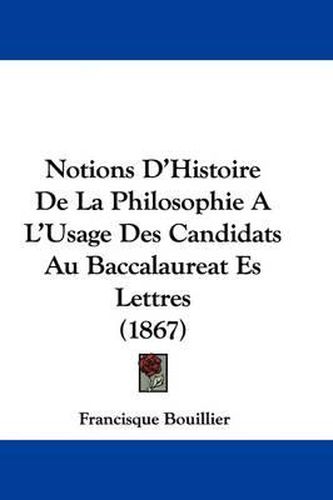 Cover image for Notions D'Histoire De La Philosophie A L'Usage Des Candidats Au Baccalaureat Es Lettres (1867)