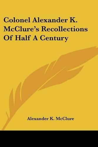 Colonel Alexander K. McClure's Recollections of Half a Century