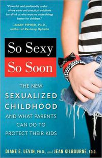 Cover image for So Sexy So Soon: The New Sexualized Childhood and What Parents Can Do to Protect Their Kids