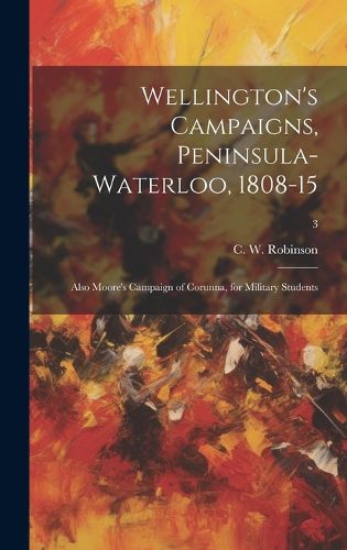 Cover image for Wellington's Campaigns, Peninsula-Waterloo, 1808-15; Also Moore's Campaign of Corunna, for Military Students; 3