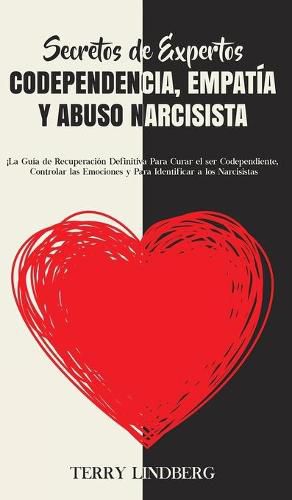 Cover image for Secretos de Expertos - Codependencia, Empatia y Abuso Narcisista: !La Guia de Recuperacion Definitiva Para Curar el ser Codependiente, Controlar las Emociones y Para Identificar a los Narcisistas!