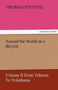 Cover image for Around the World on a Bicycle - Volume II from Teheran to Yokohama