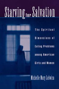 Cover image for Starving For Salvation: The Spiritual Dimensions of Eating Problems Among American Girls and Women