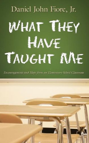 Cover image for What They Have Taught Me: Encouragement and Hope from an Elementary School Classroom