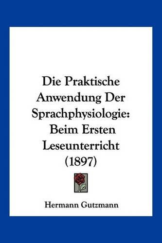 Cover image for Die Praktische Anwendung Der Sprachphysiologie: Beim Ersten Leseunterricht (1897)