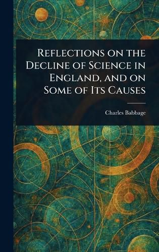 Cover image for Reflections on the Decline of Science in England, and on Some of Its Causes