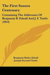 Cover image for The First Sussex Centenary: Containing the Addresses of Benjamin B. Edsall and J. F. Tuttle (1854)