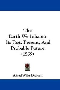 Cover image for The Earth We Inhabit: Its Past, Present, and Probable Future (1859)